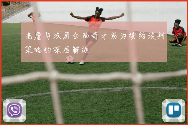 老詹与浓眉会面奇才或为续约谈判策略的深层解读