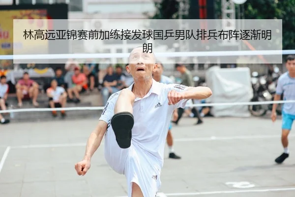 林高远亚锦赛前加练接发球国乒男队排兵布阵逐渐明朗